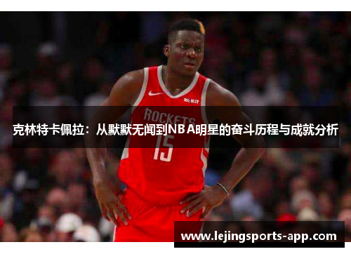 克林特卡佩拉：从默默无闻到NBA明星的奋斗历程与成就分析