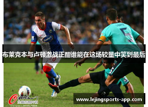 布莱克本与卢顿激战正酣谁能在这场较量中笑到最后