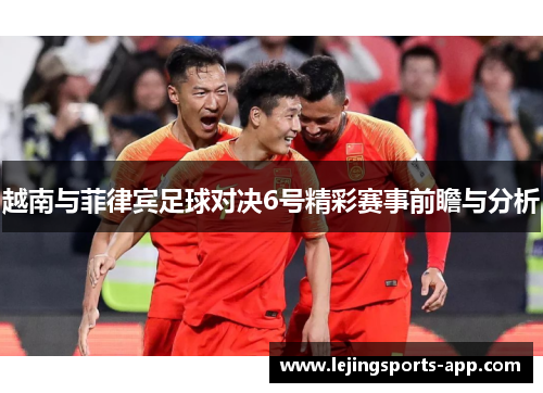 越南与菲律宾足球对决6号精彩赛事前瞻与分析